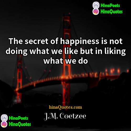 JM Coetzee Quotes | The secret of happiness is not doing